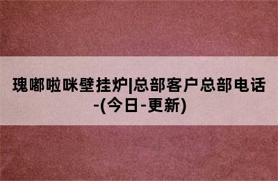 瑰嘟啦咪壁挂炉|总部客户总部电话-(今日-更新)